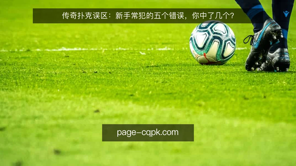 传奇扑克误区:新手常犯的五个错误,你中了几个?