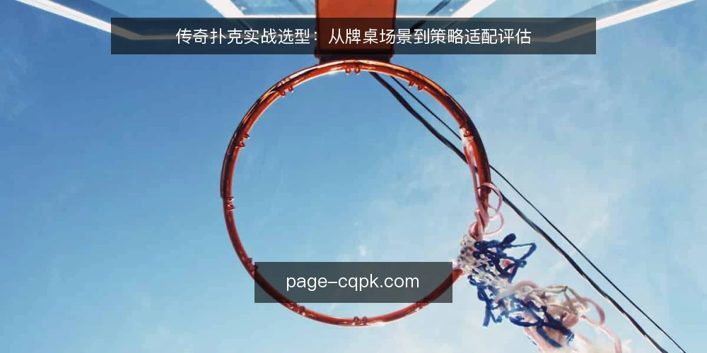传奇扑克实战选型:从牌桌场景到策略适配评估 — 明确实战需求与策略边界 配图