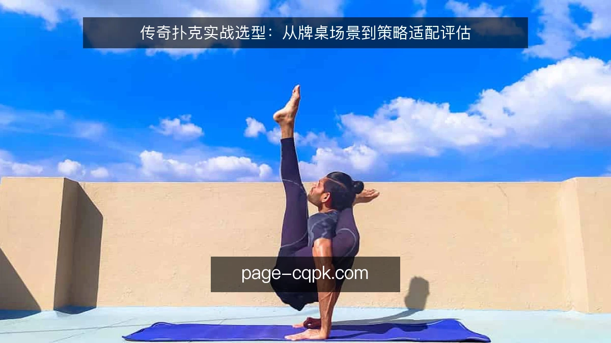 传奇扑克实战选型:从牌桌场景到策略适配评估