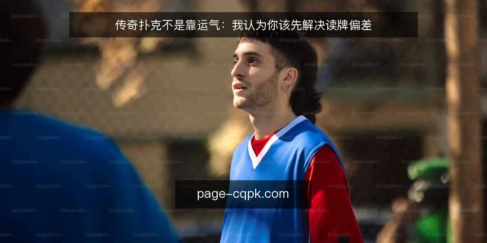 传奇扑克不是靠运气:我认为你该先解决读牌偏差 — 为什么你总是赢不了:从读牌偏差说起 配图