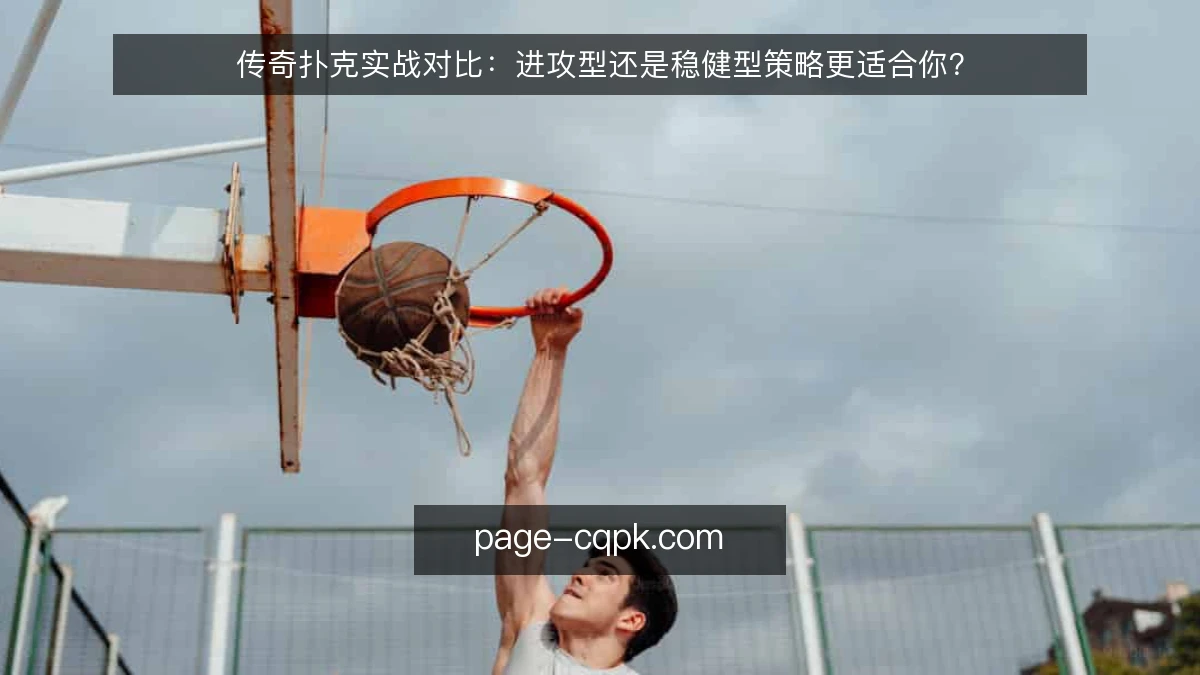 传奇扑克实战对比:进攻型还是稳健型策略更适合你?
