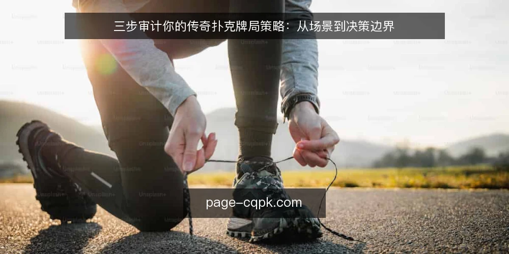 三步审计你的传奇扑克牌局策略:从场景到决策边界 — 为什么现在要审计你的传奇扑克牌局 配图