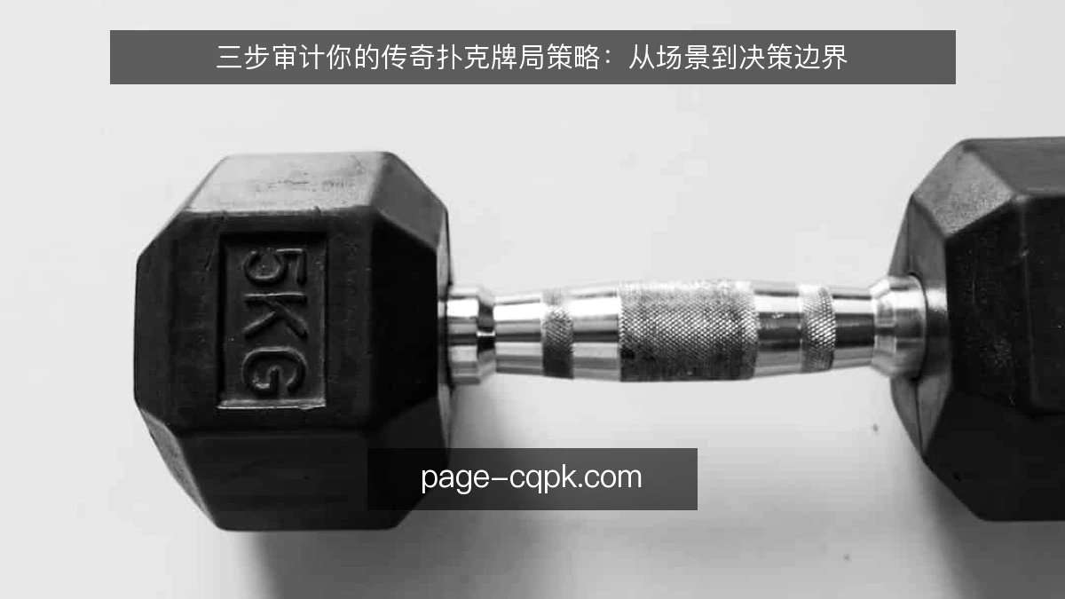 三步审计你的传奇扑克牌局策略:从场景到决策边界