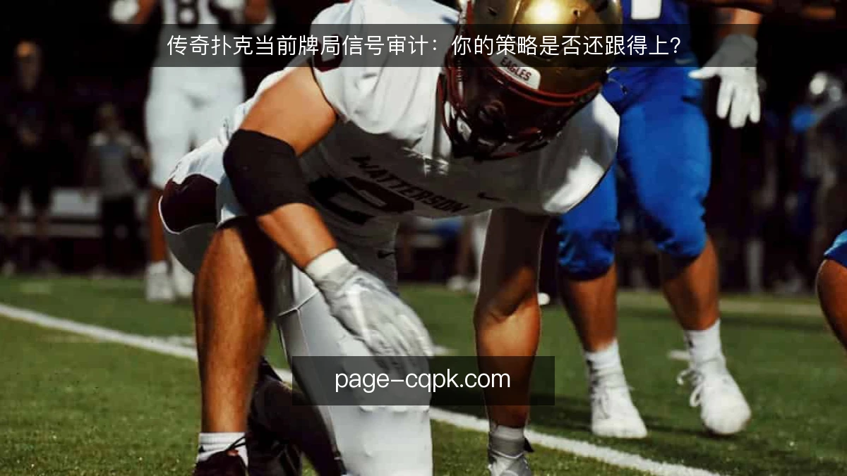 传奇扑克当前牌局信号审计：你的策略是否还跟得上？