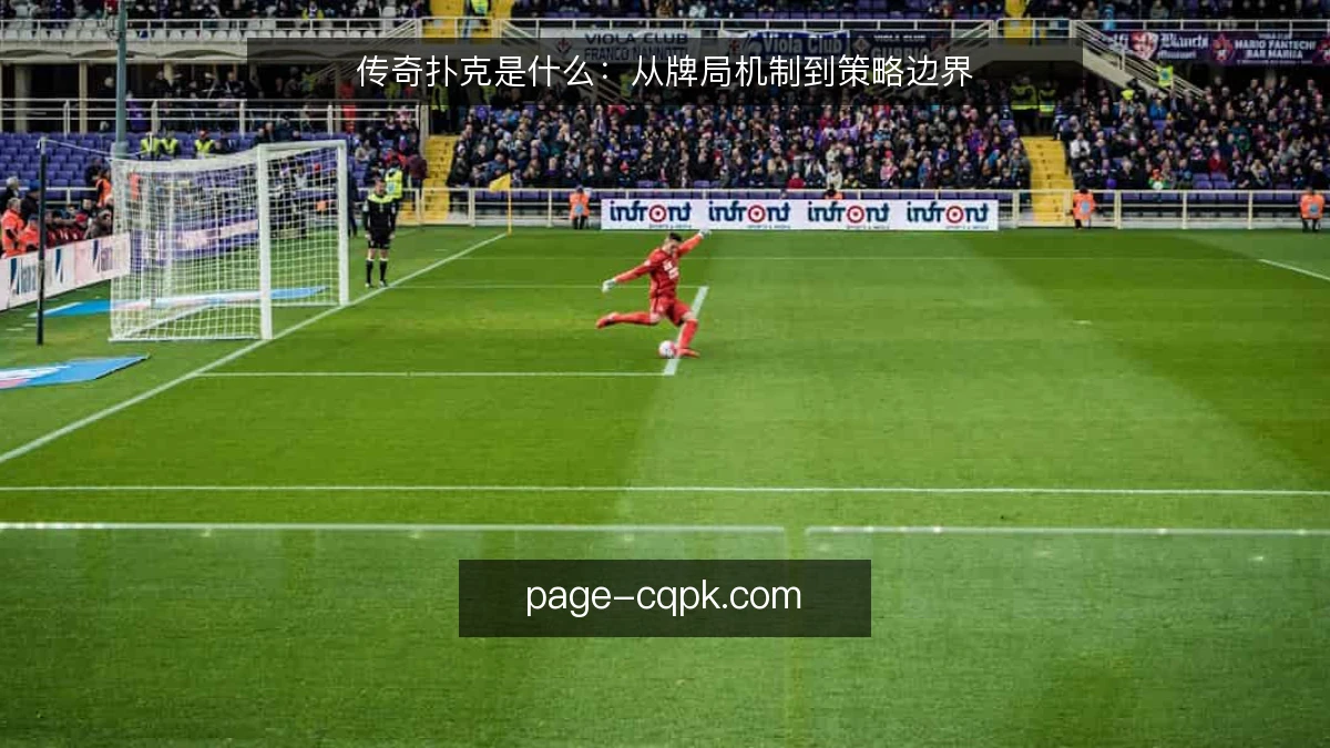 传奇扑克是什么:从牌局机制到策略边界